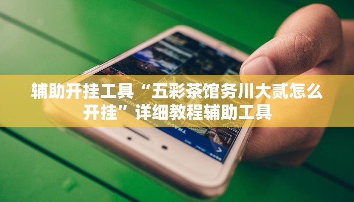 辅助开挂工具“五彩茶馆务川大贰怎么开挂”详细教程辅助工具