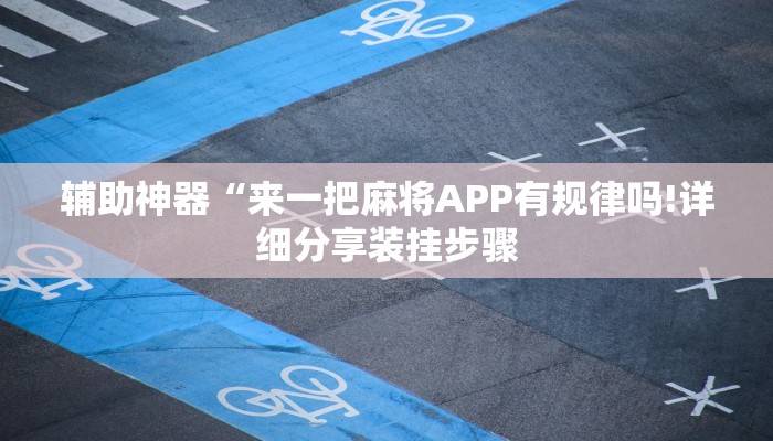 辅助神器“来一把麻将APP有规律吗!详细分享装挂步骤