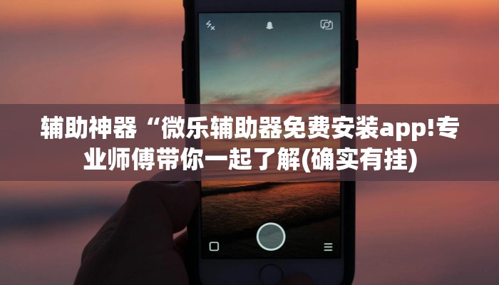 辅助神器“微乐辅助器免费安装app!专业师傅带你一起了解(确实有挂)
