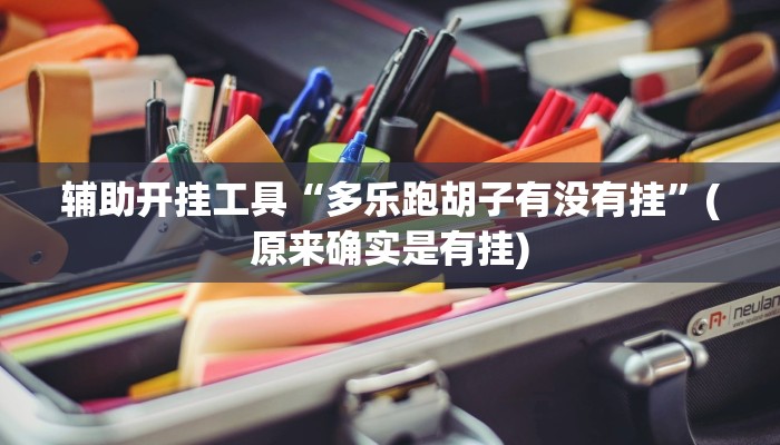 辅助开挂工具“多乐跑胡子有没有挂”(原来确实是有挂)