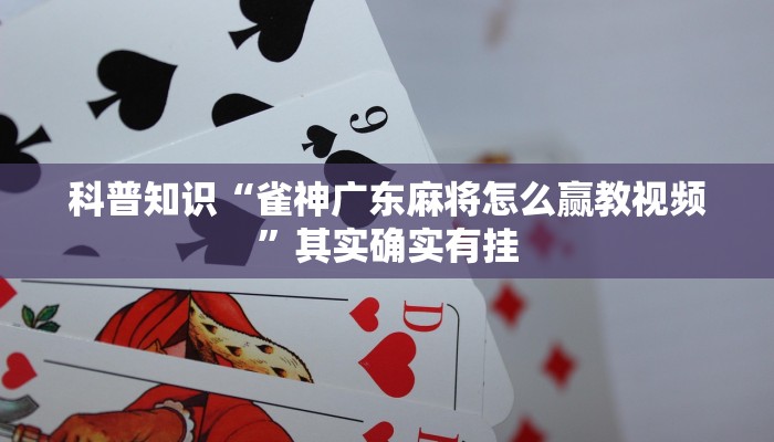 科普知识“雀神广东麻将怎么赢教视频”其实确实有挂