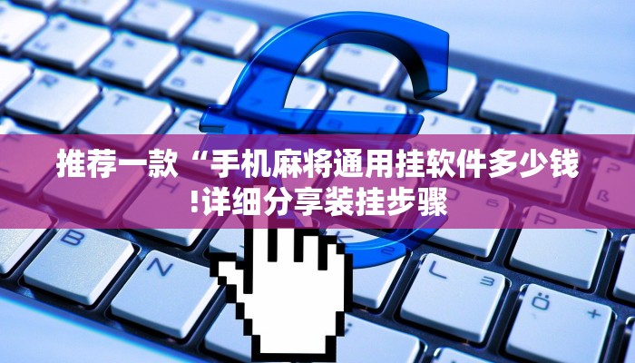 推荐一款“手机麻将通用挂软件多少钱!详细分享装挂步骤