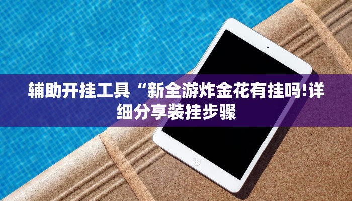 辅助开挂工具“新全游炸金花有挂吗!详细分享装挂步骤