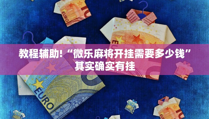 教程辅助!“微乐麻将开挂需要多少钱”其实确实有挂