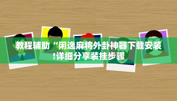 教程辅助“闲逸麻将外卦神器下载安装!详细分享装挂步骤