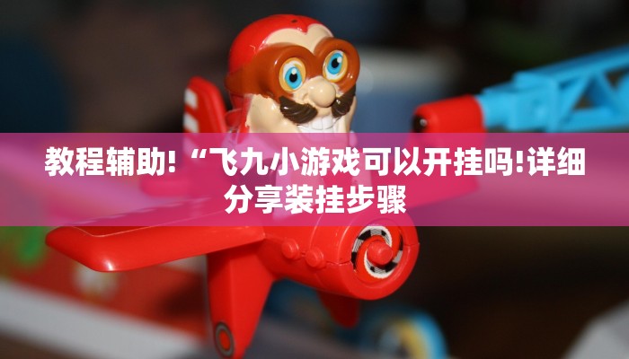 教程辅助!“飞九小游戏可以开挂吗!详细分享装挂步骤