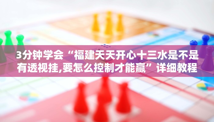 3分钟学会“福建天天开心十三水是不是有透视挂,要怎么控制才能赢”详细教程辅助工具