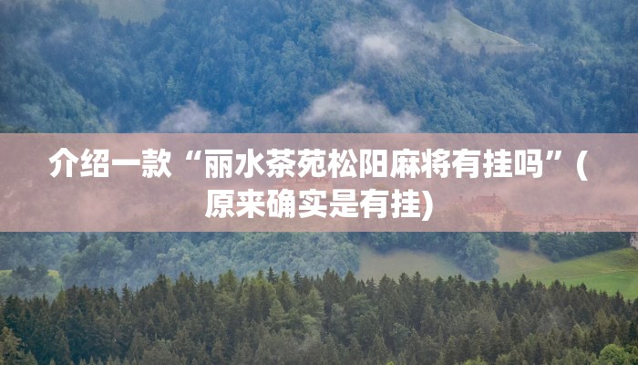介绍一款“丽水茶苑松阳麻将有挂吗”(原来确实是有挂)