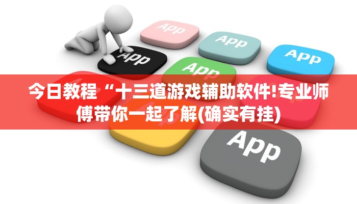 今日教程“十三道游戏辅助软件!专业师傅带你一起了解(确实有挂)