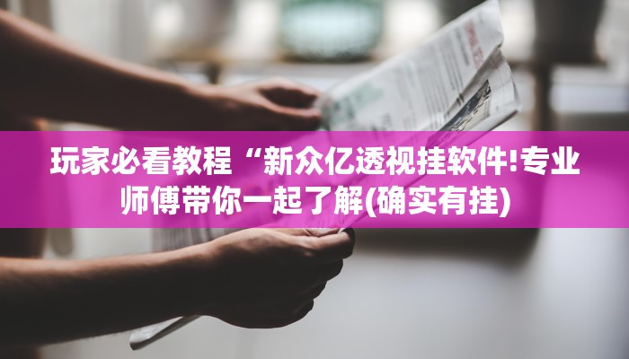 玩家必看教程“新众亿透视挂软件!专业师傅带你一起了解(确实有挂)