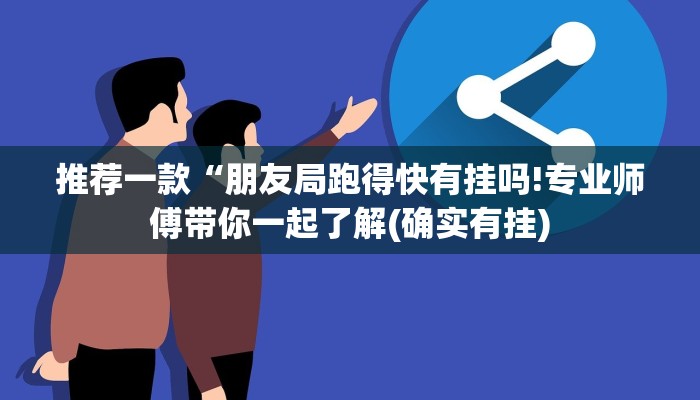 推荐一款“朋友局跑得快有挂吗!专业师傅带你一起了解(确实有挂)