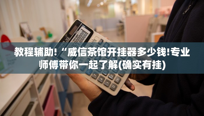 教程辅助!“威信茶馆开挂器多少钱!专业师傅带你一起了解(确实有挂)