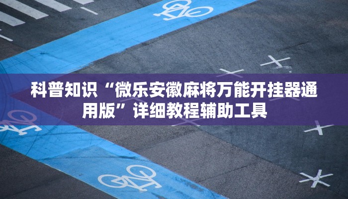 科普知识“微乐安徽麻将万能开挂器通用版”详细教程辅助工具