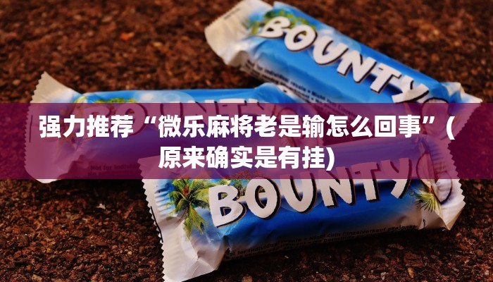 强力推荐“微乐麻将老是输怎么回事”(原来确实是有挂)