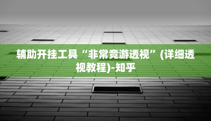 辅助开挂工具“非常竞游透视”(详细透视教程)-知乎