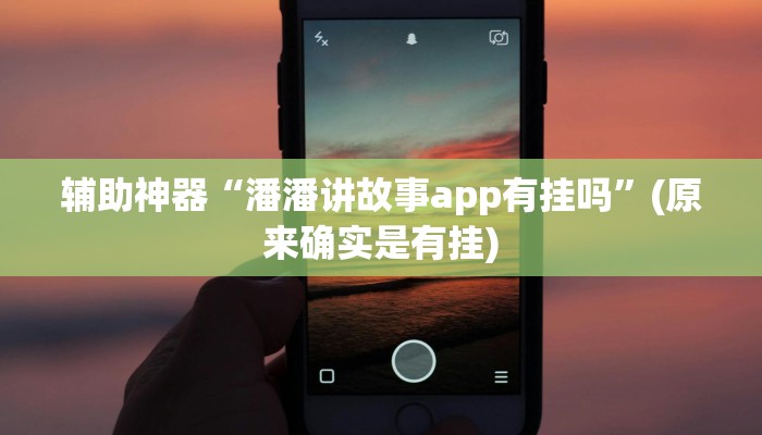 辅助神器“潘潘讲故事app有挂吗”(原来确实是有挂)