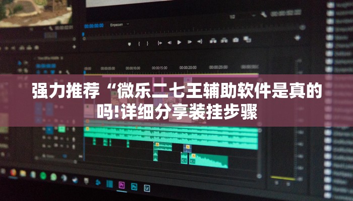 强力推荐“微乐二七王辅助软件是真的吗!详细分享装挂步骤