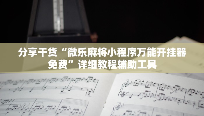 分享干货“微乐麻将小程序万能开挂器免费”详细教程辅助工具