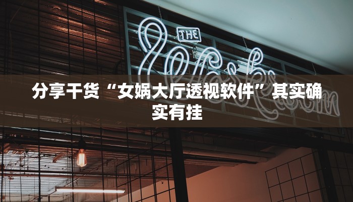 分享干货“女娲大厅透视软件”其实确实有挂