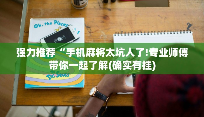 强力推荐“手机麻将太坑人了!专业师傅带你一起了解(确实有挂)