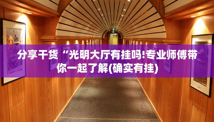 分享干货“光明大厅有挂吗!专业师傅带你一起了解(确实有挂)
