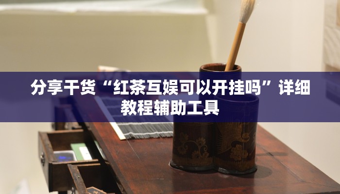 分享干货“红茶互娱可以开挂吗”详细教程辅助工具