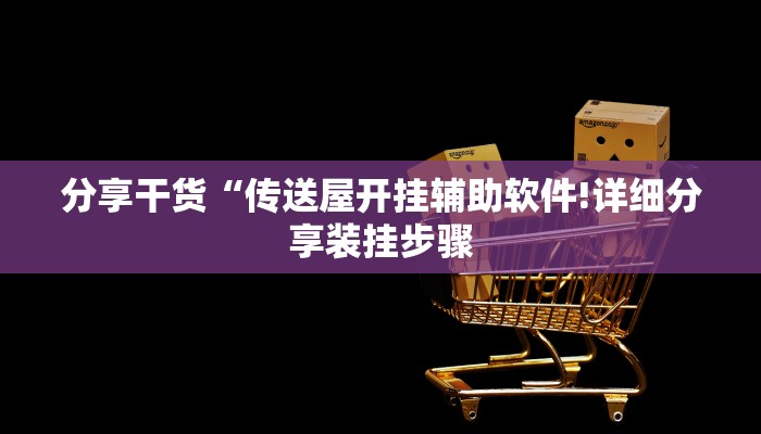 分享干货“传送屋开挂辅助软件!详细分享装挂步骤