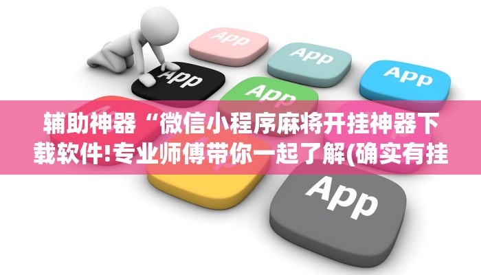 辅助神器“微信小程序麻将开挂神器下载软件!专业师傅带你一起了解(确实有挂)