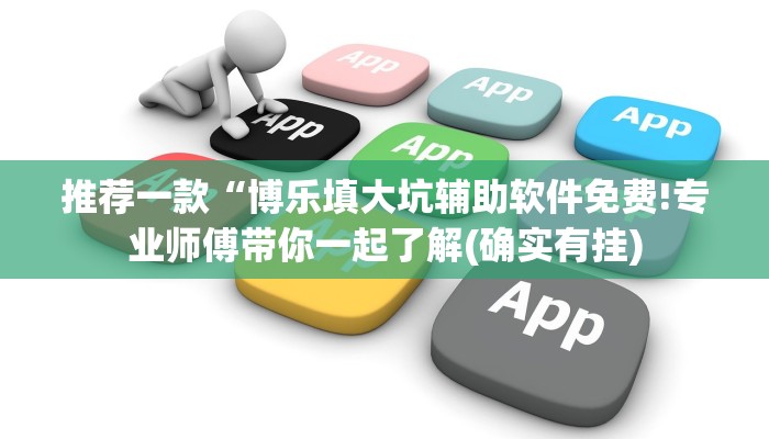 推荐一款“博乐填大坑辅助软件免费!专业师傅带你一起了解(确实有挂)