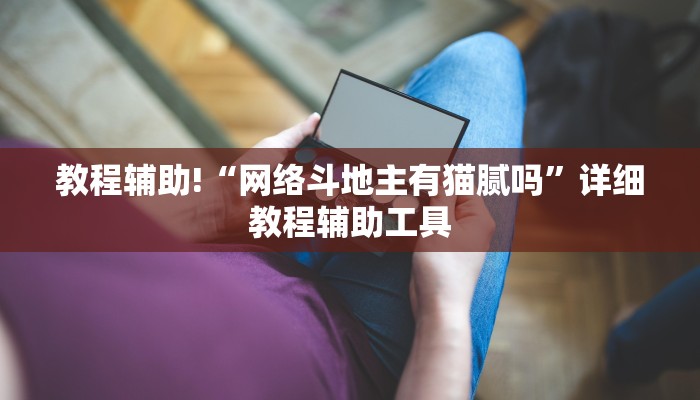 教程辅助!“网络斗地主有猫腻吗”详细教程辅助工具