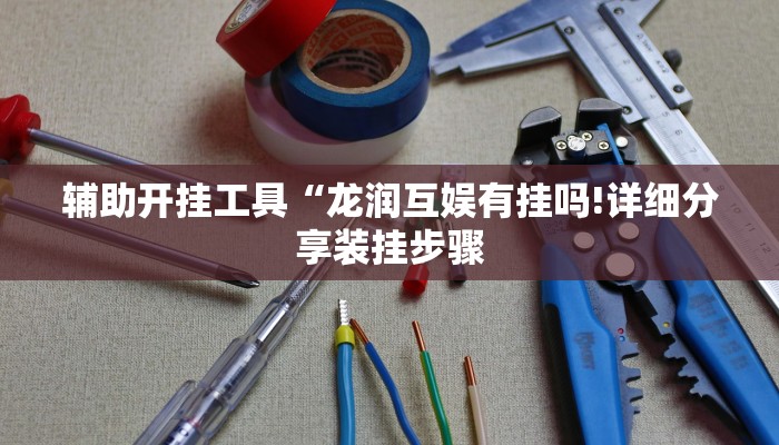 辅助开挂工具“龙润互娱有挂吗!详细分享装挂步骤