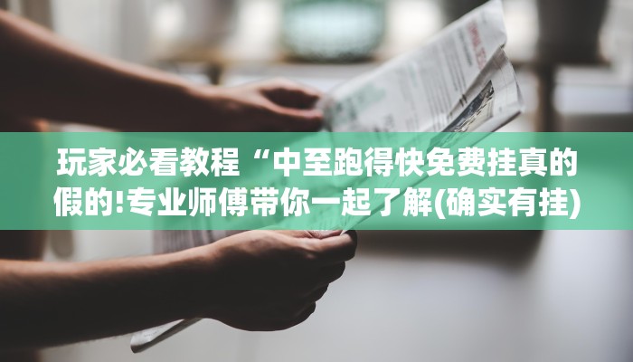 玩家必看教程“中至跑得快免费挂真的假的!专业师傅带你一起了解(确实有挂)