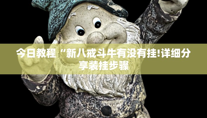 今日教程“新八戒斗牛有没有挂!详细分享装挂步骤