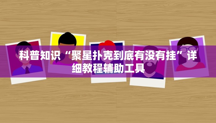 科普知识“聚星扑克到底有没有挂”详细教程辅助工具