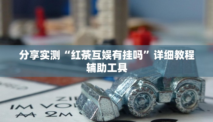 分享实测“红茶互娱有挂吗”详细教程辅助工具