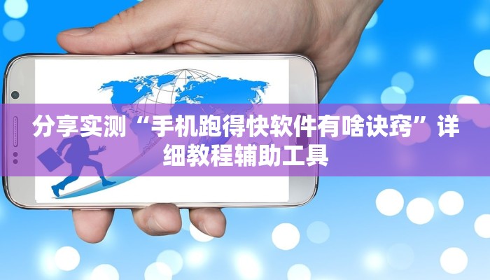 分享实测“手机跑得快软件有啥诀窍”详细教程辅助工具