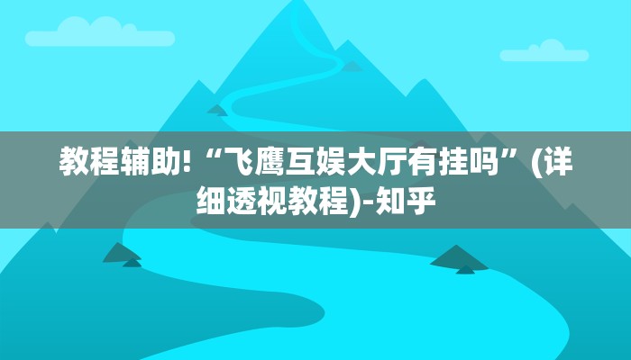 教程辅助!“飞鹰互娱大厅有挂吗”(详细透视教程)-知乎