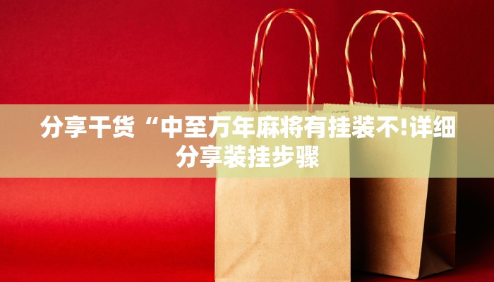 分享干货“中至万年麻将有挂装不!详细分享装挂步骤