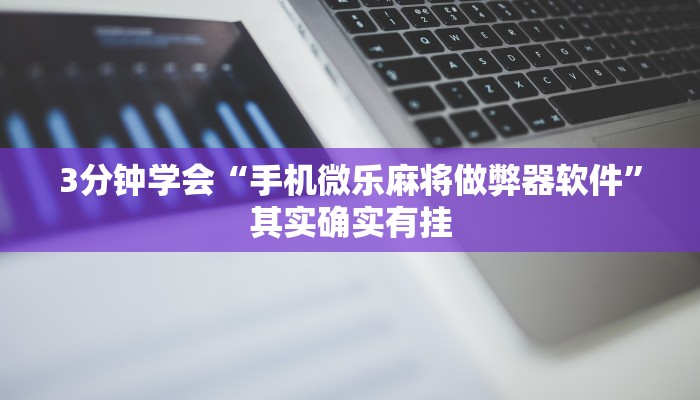 3分钟学会“手机微乐麻将做弊器软件”其实确实有挂