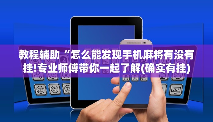 教程辅助“怎么能发现手机麻将有没有挂!专业师傅带你一起了解(确实有挂)