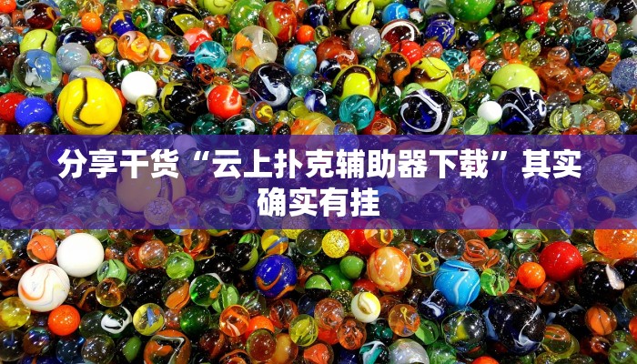 分享干货“云上扑克辅助器下载”其实确实有挂