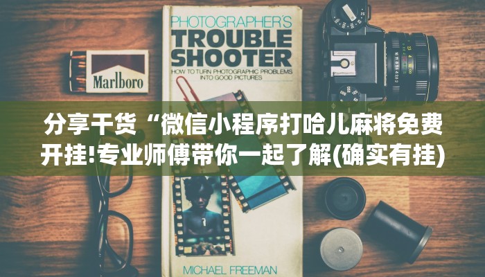 分享干货“微信小程序打哈儿麻将免费开挂!专业师傅带你一起了解(确实有挂)