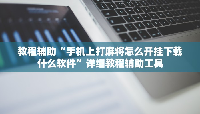 教程辅助“手机上打麻将怎么开挂下载什么软件”详细教程辅助工具