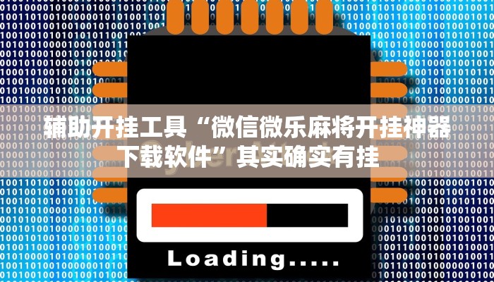 辅助开挂工具“微信微乐麻将开挂神器下载软件”其实确实有挂
