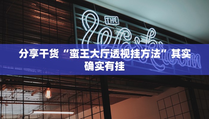 分享干货“蛮王大厅透视挂方法”其实确实有挂