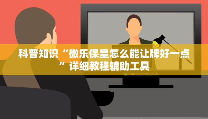 科普知识“微乐保皇怎么能让牌好一点”详细教程辅助工具
