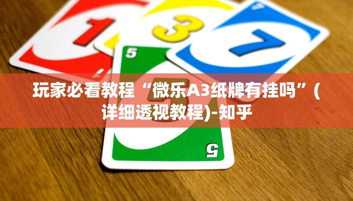 玩家必看教程“微乐A3纸牌有挂吗”(详细透视教程)-知乎