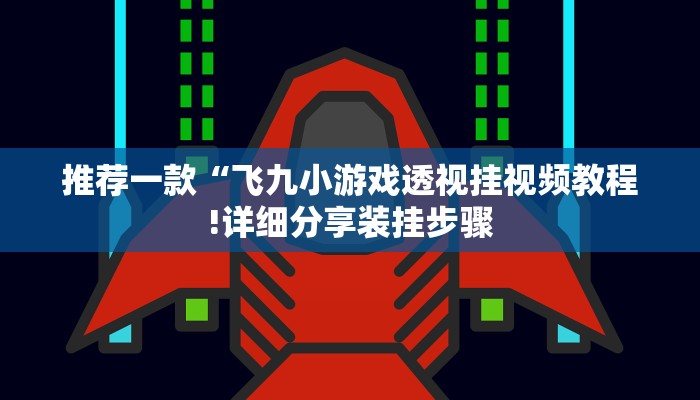 推荐一款“飞九小游戏透视挂视频教程!详细分享装挂步骤