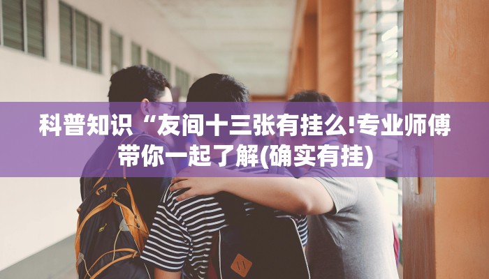 科普知识“友间十三张有挂么!专业师傅带你一起了解(确实有挂)
