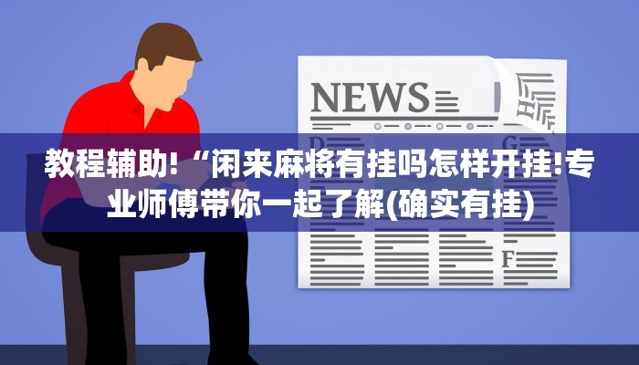 教程辅助!“闲来麻将有挂吗怎样开挂!专业师傅带你一起了解(确实有挂)